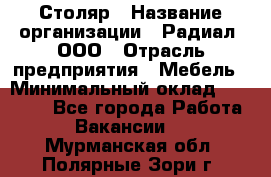 Столяр › Название организации ­ Радиал, ООО › Отрасль предприятия ­ Мебель › Минимальный оклад ­ 30 000 - Все города Работа » Вакансии   . Мурманская обл.,Полярные Зори г.